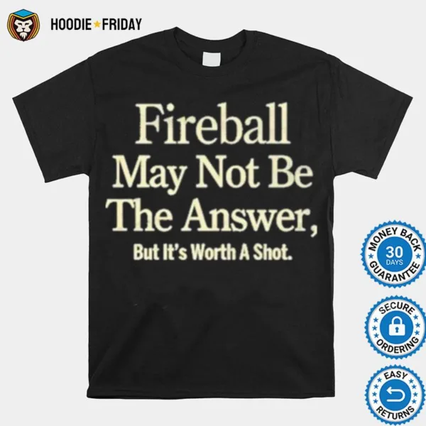 Fireball May Not Be The Answer But It Worth A Shot Shirts