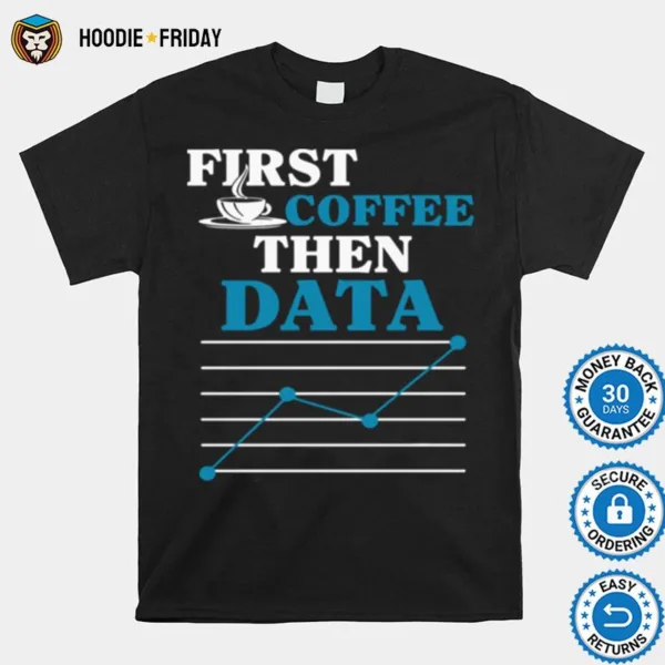 First Coffee Then Data Shirts