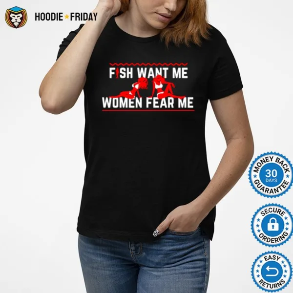 Fish Want Me Women Fear Me Because I Fuck The Fish Shirts