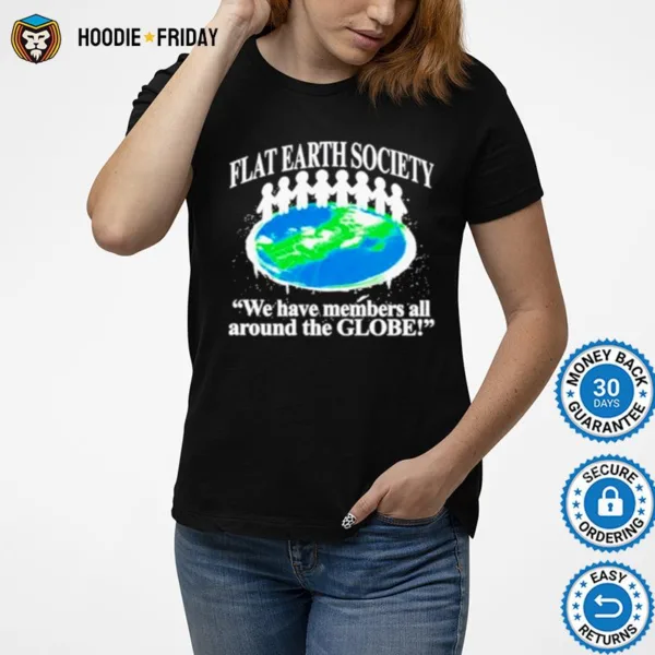 Flat Earth Society We Have Members All Around The Globe Shirts