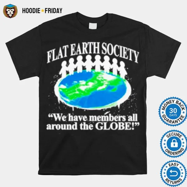 Flat Earth Society We Have Members All Around The Globe Shirts