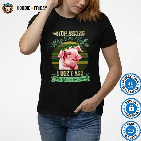 Flower Pig Stop Asking Why Im Vegan I Dont Ask Why Youre So Stupid Vintage Shirts