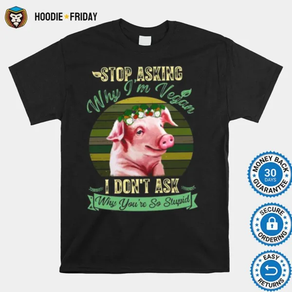 Flower Pig Stop Asking Why Im Vegan I Dont Ask Why Youre So Stupid Vintage Shirts