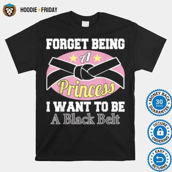 Forget Being A Princess I Want To Be A Black Belt Shirts