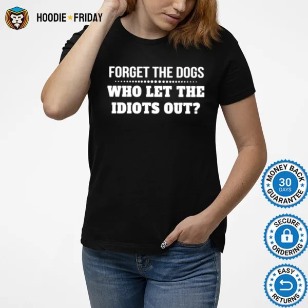 Forget The Dogs Who Let The Idiots Out Unisex Shirts