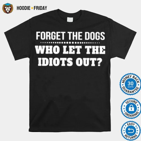 Forget The Dogs Who Let The Idiots Out Unisex Shirts