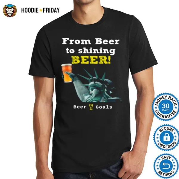 From Beer To Shining Beer Beer Goals Shirts