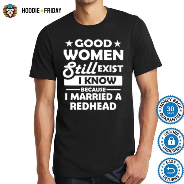 Good Women Still Exist I Know Because I Married A Redhead Shirts