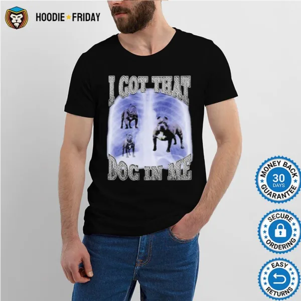 Got That Dog In Me Shirts