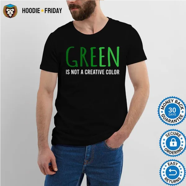 Green Is Not A Creative Color Shirts