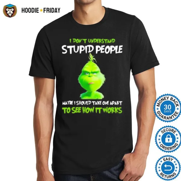 Grinch I Dont Understand Stupid People Maybe I Should Take One Apart To See How It Works Shirts