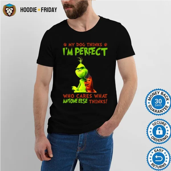 Grinch My Dog Thinks Im Perfect Who Cares What Anymore Else Thinks Shirts