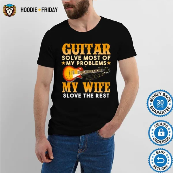 Guitar Solve Most Of My Problems My Wife Solve The Rest Shirts