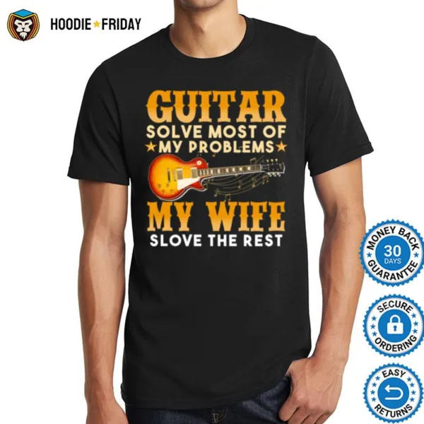 Guitar Solve Most Of My Problems My Wife Solve The Rest Shirts