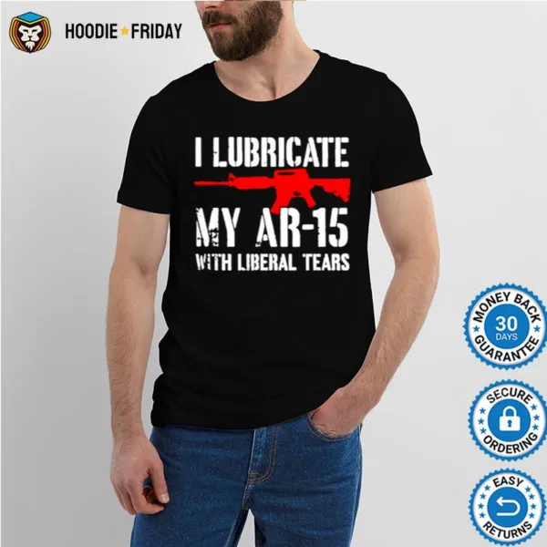 Gun I Lubricate My Ar 15 With Liberal Tears Shirts