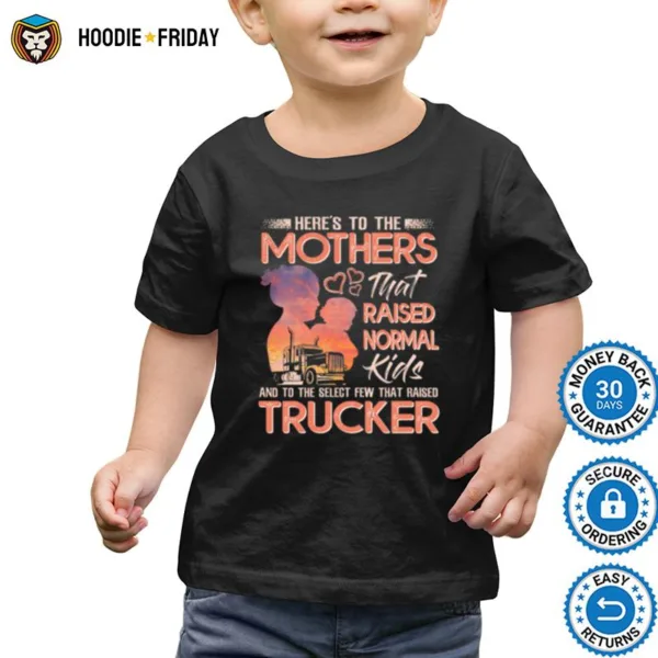 Heres To The Mothers That Raised Normal Kids And To The Select Few That Raised Trucker Shirts