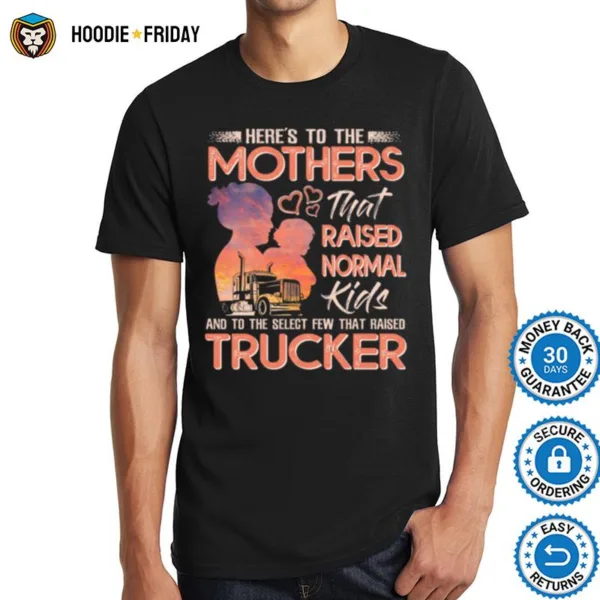 Heres To The Mothers That Raised Normal Kids And To The Select Few That Raised Trucker Shirts